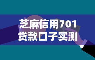 芝麻信用701贷款口子实测分享，秒批5万额度真不是吹的