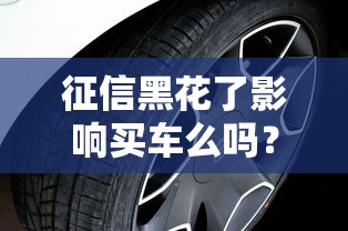 征信黑花了影响买车么吗？老司机实测3招照样拿下4S店贷款