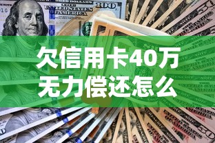 欠信用卡40万无力偿还怎么办？3个真实上岸路子亲测有效