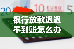 银行放款迟迟不到账怎么办 3个妙招让你秒到账不耽误事
