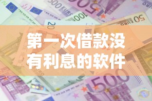 第一次借款没有利息的软件盘点 新人零成本借钱攻略