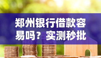 郑州银行借款容易吗？实测秒批3万额度内幕分享