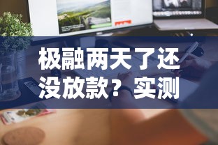 极融两天了还没放款？实测3小时到账秘籍速看！