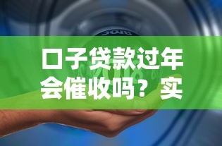 口子贷款过年会催收吗？实测5家平台春节催收政策对比