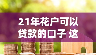 21年花户可以贷款的口子 这几个良心平台秒到账不查征信