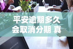 平安逾期多久会取消分期 真实经历告诉你正确处理方式