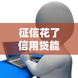 征信花了信用贷能贷吗？实测5家放水快的良心口子推荐
