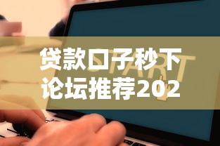 贷款口子秒下论坛推荐2025年最新下款快靠谱平台