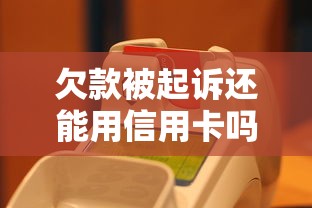 欠款被起诉还能用信用卡吗 2025最新实测避坑指南