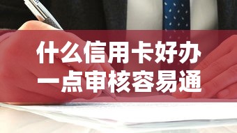 什么信用卡好办一点审核容易通过呢？2025年实测5家秒批神卡