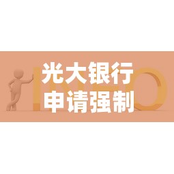 光大银行申请强制执行流程详解及应对策略分享