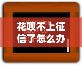 花呗不上征信了怎么办？老哥实测3招完美解决