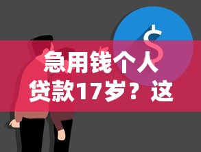 急用钱个人贷款17岁？这几个靠谱口子让你秒到账不踩坑！