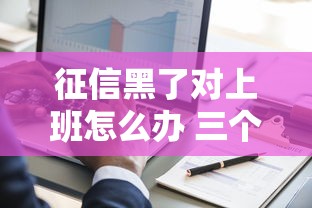 征信黑了对上班怎么办 三个靠谱口子照样秒下款