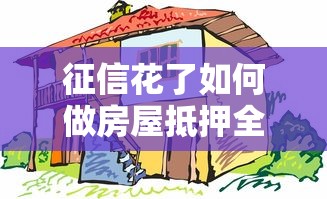 征信花了如何做房屋抵押全解析：黑户也能轻松拿房本