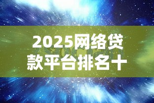 2025网络贷款平台排名十大靠谱口子实测分享