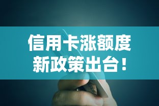 信用卡涨额度新政策出台！2025最新提额技巧实测有效