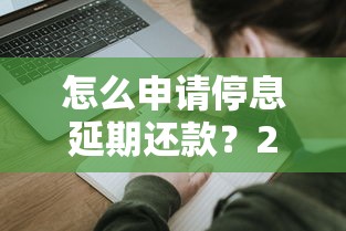怎么申请停息延期还款？2025最新攻略手把手教你搞定