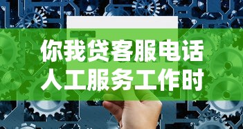 你我贷客服电话人工服务工作时间是几点到几点？最新官方解答