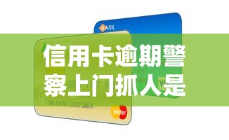 信用卡逾期警察上门抓人是真的吗？2025年最新权威解答