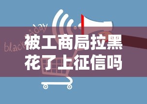 被工商局拉黑花了上征信吗？最新征信影响深度解析