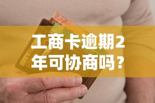 工商卡逾期2年可协商吗？过来人教你3招搞定银行协商还款