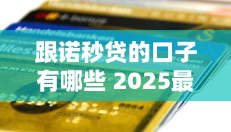 跟诺秒贷的口子有哪些 2025最新靠谱网贷平台推荐
