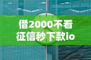 借2000不看征信秒下款ios 实测三分钟到账的口子推荐