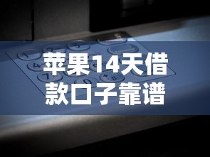 苹果14天借款口子靠谱吗？实测3分钟到账不查征信的秘密