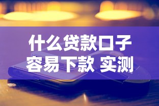 什么贷款口子容易下款 实测5个秒批平台真香警告