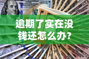 逾期了实在没钱还怎么办？3个靠谱解决方法亲测有效