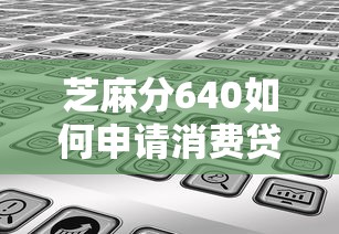 芝麻分640如何申请消费贷款？实测5个秒批口子分享