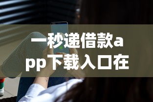 一秒递借款app下载入口在哪 官方最新安全通道分享