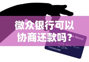 微众银行可以协商还款吗？真实协商经验和技巧分享