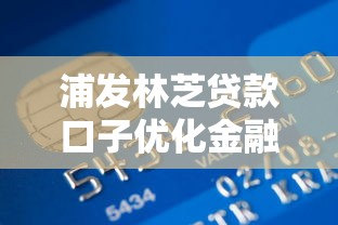 浦发林芝贷款口子优化金融服务，秒批低息靠谱就选它！