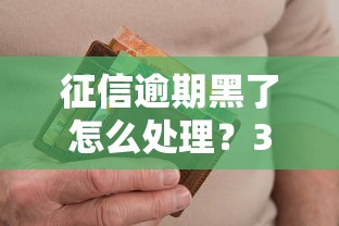 征信逾期黑了怎么处理？3招帮你快速恢复信用攻略