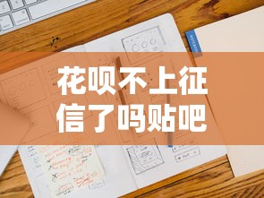 花呗不上征信了吗贴吧最新实测：2025年征信规则大揭秘