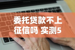 委托贷款不上征信吗 实测5家平台告诉你真实情况