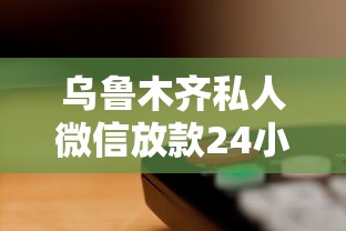 乌鲁木齐私人微信放款24小时在线 秒到账无套路急用钱首选