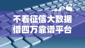 不看征信大数据借四万靠谱平台实测，秒到账亲测分享