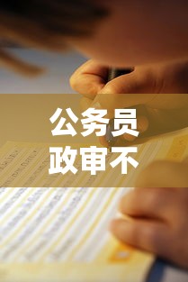 公务员政审不看征信吗？2025最新政审避坑指南