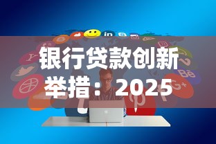 银行贷款创新举措：2025年最新低息放水通道实测分享
