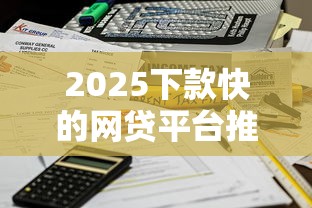 2025下款快的网贷平台推荐：这5个平台秒到账不墨迹