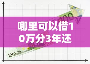 哪里可以借10万分3年还？实测这5个靠谱平台秒到账