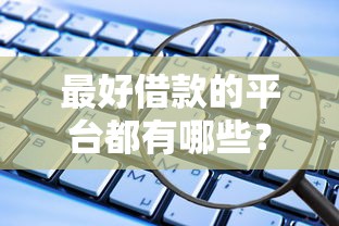 最好借款的平台都有哪些?2025年最新靠谱网贷口子实测推荐 最好借款的平台都有哪些?2025年最新靠谱网贷口子实测推荐