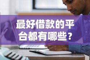 最好借款的平台都有哪些?2025年最新靠谱网贷口子实测推荐 最好借款的平台都有哪些?2025年最新靠谱网贷口子实测推荐