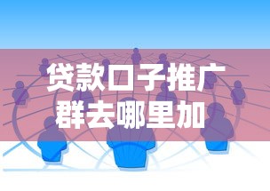 贷款口子推广群去哪里加 最新靠谱渠道实测分享