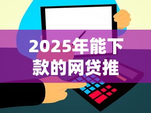 2025年能下款的网贷推荐:这几个口子秒到账还不上征信! 2025年能下款的网贷推荐:这几个口子秒到账还不上征信!