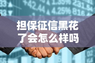担保征信黑花了会怎么样吗？老哥实测3天翻身上岸经历