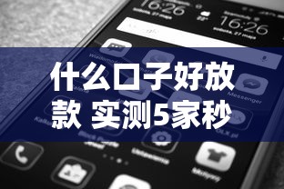 什么口子好放款 实测5家秒过平台内幕大公开 什么口子好放款 实测5家秒过平台内幕大公开